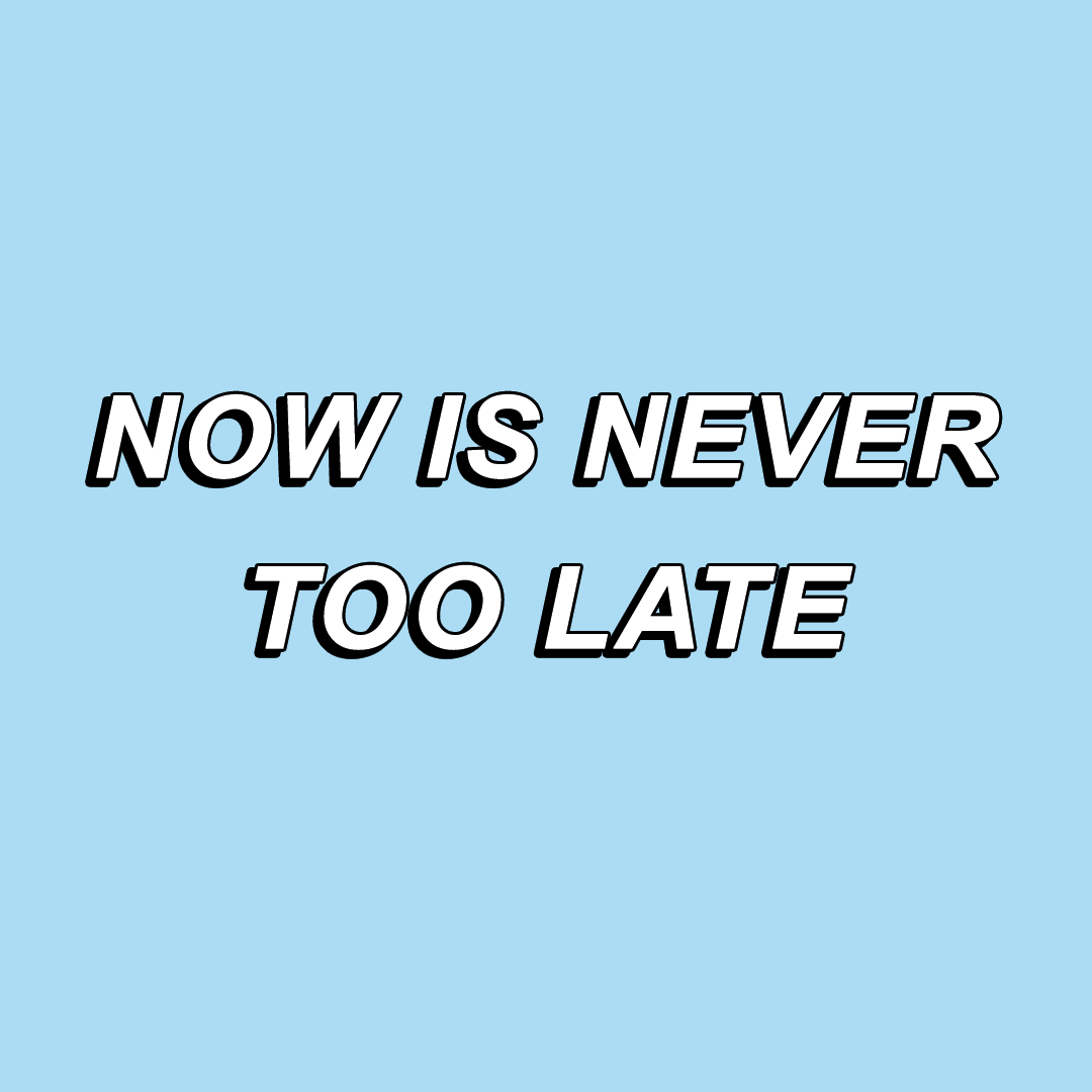 Why acting now beats the hell out of acting never